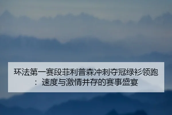 huan-fa-di-yi-sai-duan-fei-li-pu-sen-chong-ci-duo-guan-lv-shan-ling-pao-su-du-yu-ji-qing-bing-cun-de-sai-shi-sheng-yan-1-396.jpg
